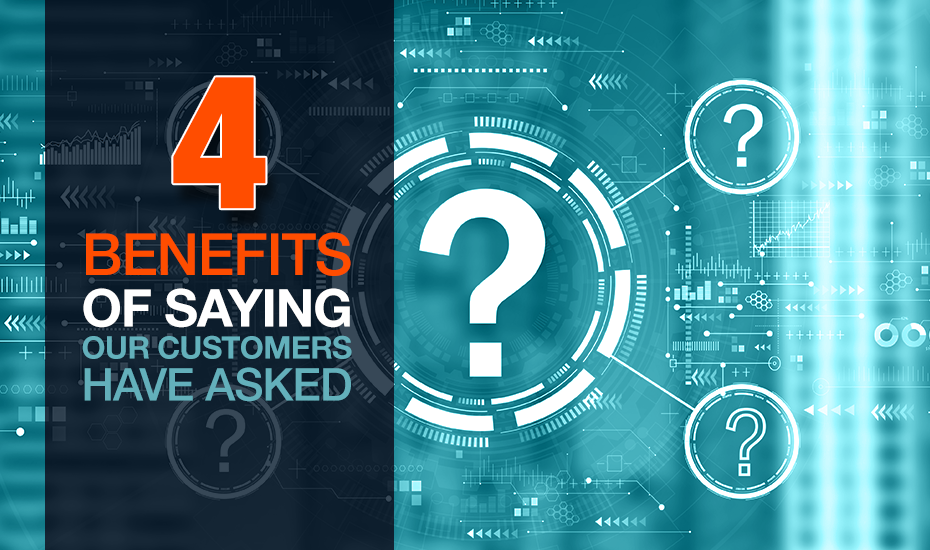4 Customer Service Benefits of Saying, “Our Customers Have Asked…”