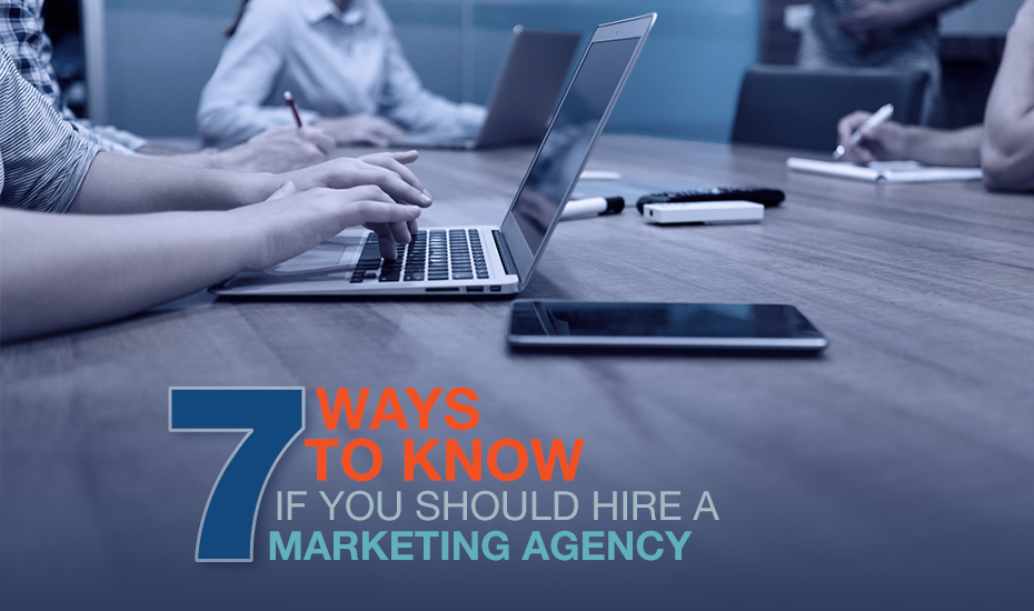 7 Ways to Know if You Should Hire a Marketing Agency